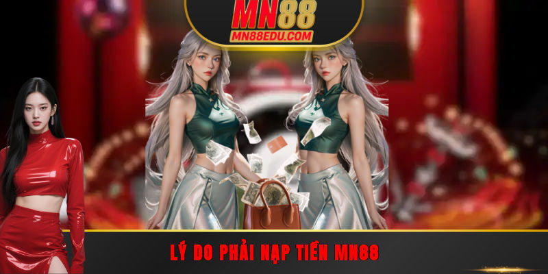 Lý do phải nạp tiền MN88