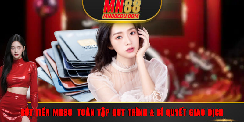 Rút Tiền MN88 - Toàn Tập Quy Trình & Bí Quyết Giao Dịch